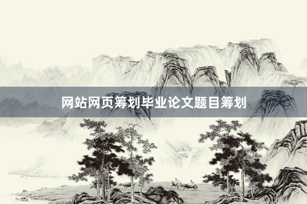 网站网页筹划毕业论文题目筹划