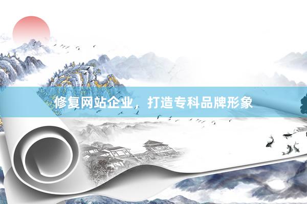 修复网站企业，打造专科品牌形象