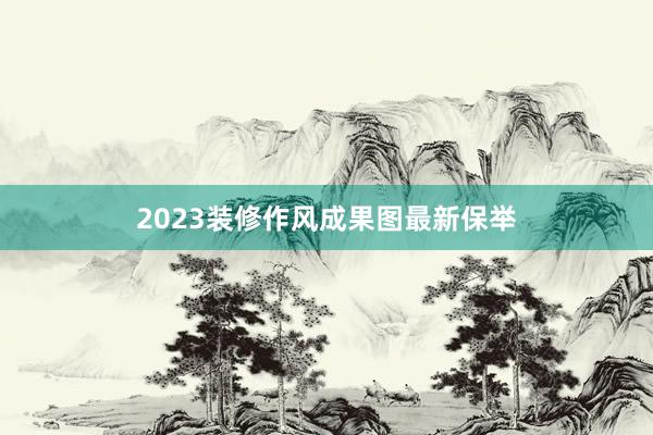 2023装修作风成果图最新保举