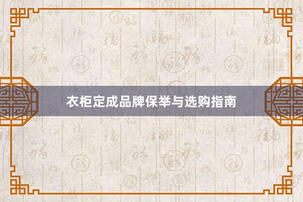 衣柜定成品牌保举与选购指南