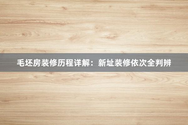 毛坯房装修历程详解：新址装修依次全判辨