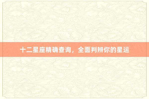 十二星座精确查询，全面判辨你的星运