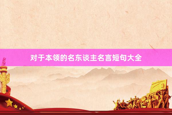 对于本领的名东谈主名言短句大全