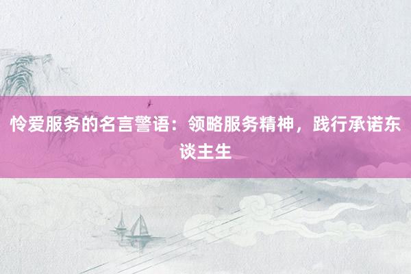 怜爱服务的名言警语：领略服务精神，践行承诺东谈主生