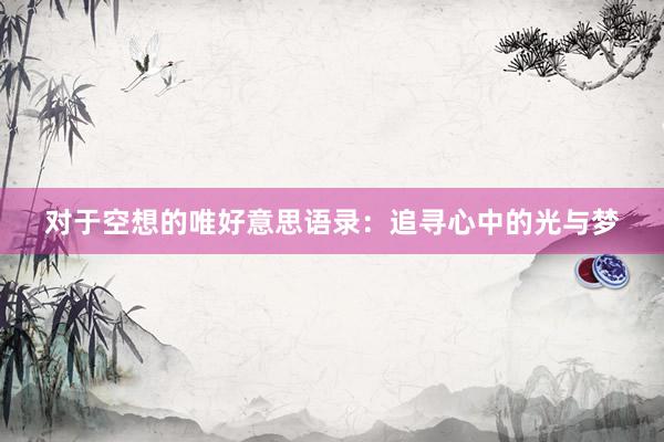 对于空想的唯好意思语录：追寻心中的光与梦