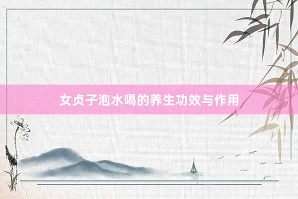 女贞子泡水喝的养生功效与作用