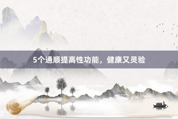 5个通顺提高性功能，健康又灵验