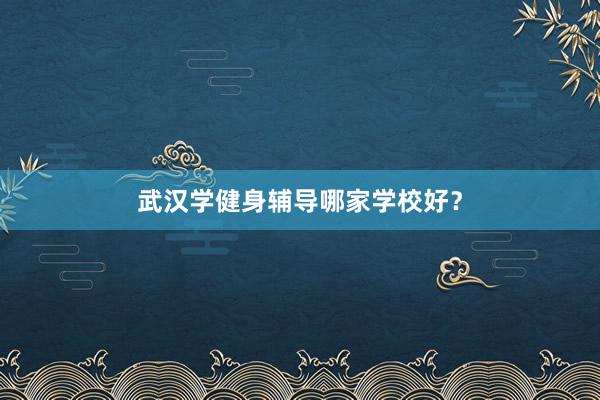 武汉学健身辅导哪家学校好？